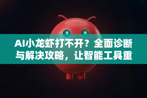 AI小龙虾打不开？全面诊断与解决攻略，让智能工具重获新生