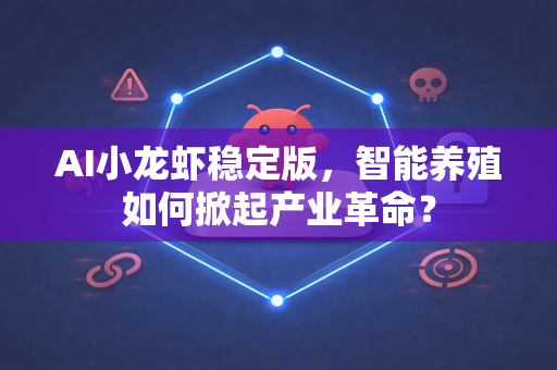 AI小龙虾稳定版，智能养殖如何掀起产业革命？