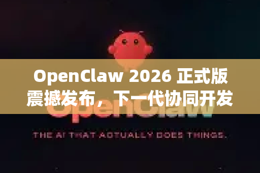 OpenClaw 2026 正式版震撼发布，下一代协同开发平台的革新与展望