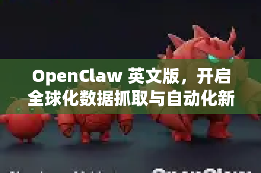 OpenClaw 英文版，开启全球化数据抓取与自动化新纪元
