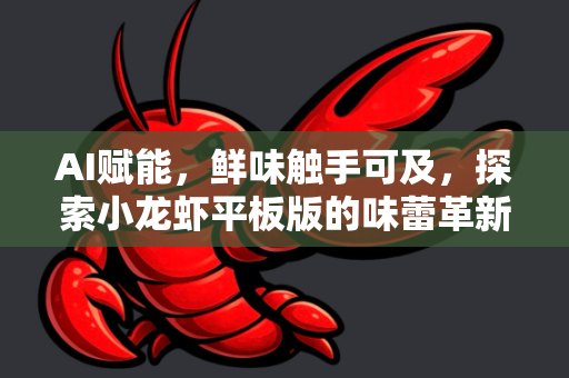 AI赋能，鲜味触手可及，探索小龙虾平板版的味蕾革新