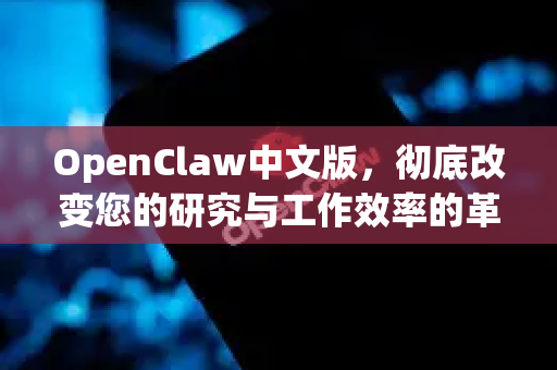 OpenClaw中文版，彻底改变您的研究与工作效率的革命性工具