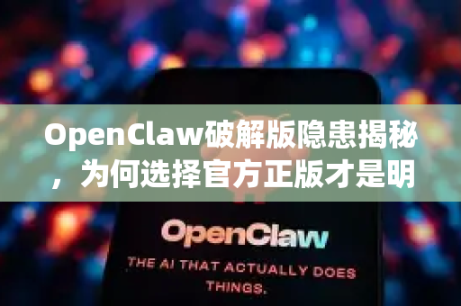 OpenClaw破解版隐患揭秘，为何选择官方正版才是明智之举？