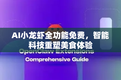 AI小龙虾全功能免费，智能科技重塑美食体验