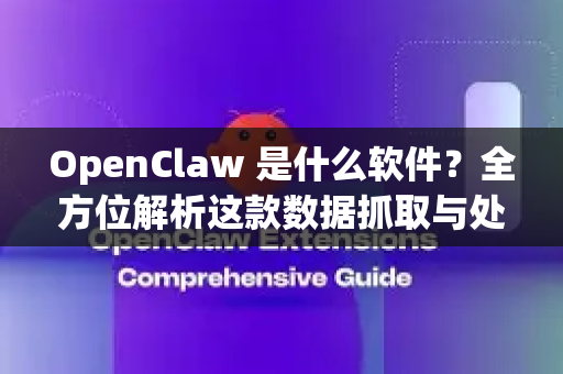 OpenClaw 是什么软件？全方位解析这款数据抓取与处理利器