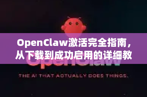 OpenClaw激活完全指南，从下载到成功启用的详细教程