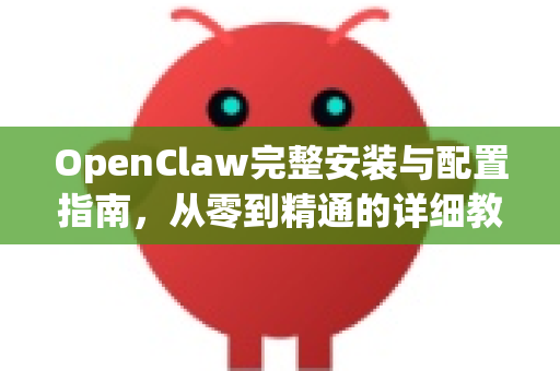 OpenClaw完整安装与配置指南，从零到精通的详细教程