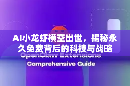 AI小龙虾横空出世，揭秘永久免费背后的科技与战略