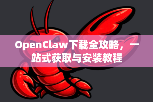OpenClaw下载全攻略，一站式获取与安装教程