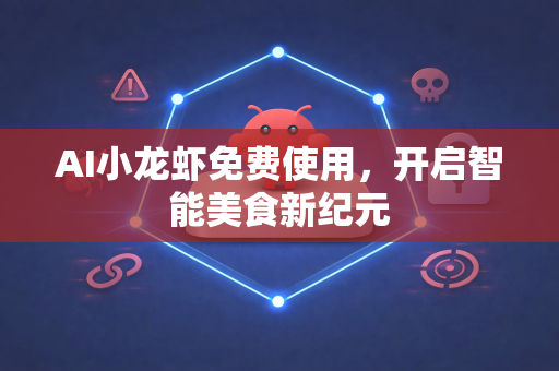 AI小龙虾免费使用，开启智能美食新纪元