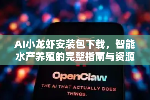 AI小龙虾安装包下载，智能水产养殖的完整指南与资源获取