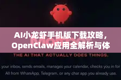 AI小龙虾手机版下载攻略，OpenClaw应用全解析与体验指南