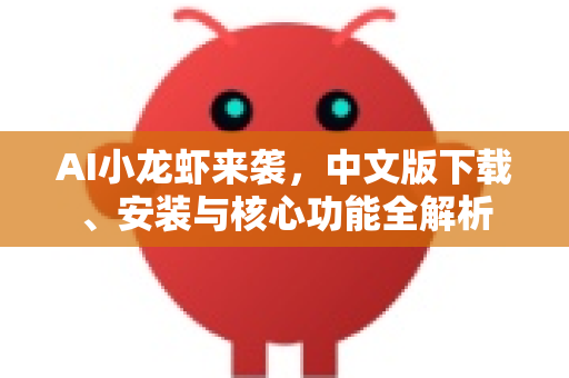 AI小龙虾来袭，中文版下载、安装与核心功能全解析