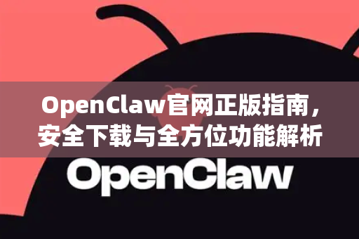 OpenClaw官网正版指南，安全下载与全方位功能解析