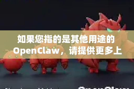 如果您指的是其他用途的 OpenClaw,请提供更多上下文,我可以给出更精准的指导-第1张图片-OpenClaw下载官网 - OpenClaw电脑版 | ai小龙虾 如果您指的是其他用途的 OpenClaw,请提供更多上下文,我可以给出更精准的指导-第1张图片-OpenClaw下载官网 - OpenClaw电脑版 | ai小龙虾