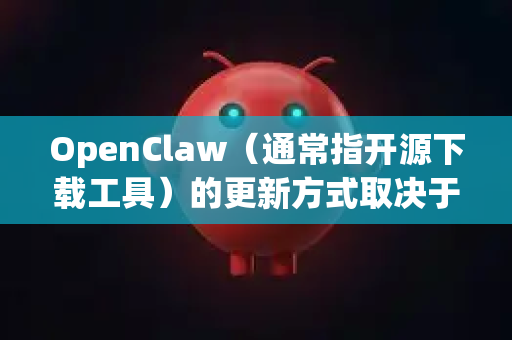 OpenClaw（通常指开源下载工具）的更新方式取决于您获取它的途径和平台。以下是常见的更新方法-第1张图片-OpenClaw下载官网 - OpenClaw电脑版 | ai小龙虾