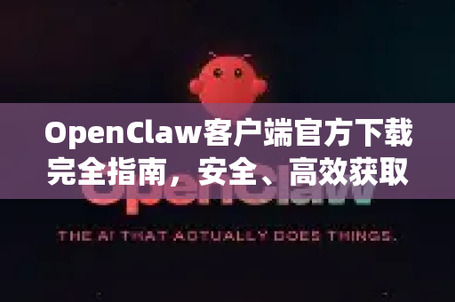 OpenClaw客户端官方下载完全指南，安全、高效获取全攻略