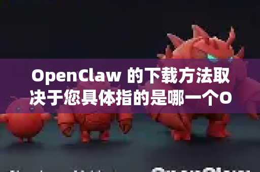 OpenClaw 的下载方法取决于您具体指的是哪一个OpenClaw。根据网络上的信息，通常与OpenClaw相关的有两种主要类型-第1张图片-OpenClaw下载官网 - OpenClaw电脑版 | ai小龙虾