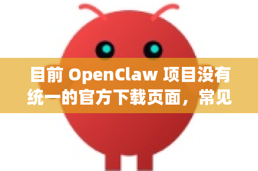 目前 OpenClaw 项目没有统一的官方下载页面，常见的获取方式是通过其开源代码仓库。以下是可能的获取途径-第1张图片-OpenClaw下载官网 - OpenClaw电脑版 | ai小龙虾