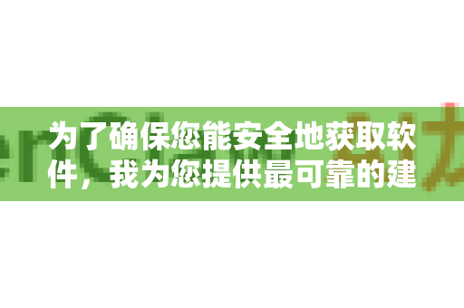为了确保您能安全地获取软件，我为您提供最可靠的建议-第1张图片-OpenClaw下载官网 - OpenClaw电脑版 | ai小龙虾
