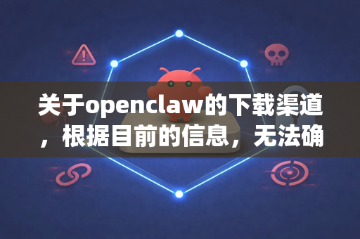关于openclaw的下载渠道，根据目前的信息，无法确认一个明确、安全且官方的下载来源。这通常意味着以下几种情况-第1张图片-OpenClaw下载官网 - OpenClaw电脑版 | ai小龙虾