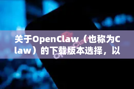 关于OpenClaw(也称为Claw)的下载版本选择,以下是根据不同需求给出的建议-第1张图片-OpenClaw下载官网 - OpenClaw电脑版 | ai小龙虾 关于OpenClaw(也称为Claw)的下载版本选择,以下是根据不同需求给出的建议-第1张图片-OpenClaw下载官网 - OpenClaw电脑版 | ai小龙虾