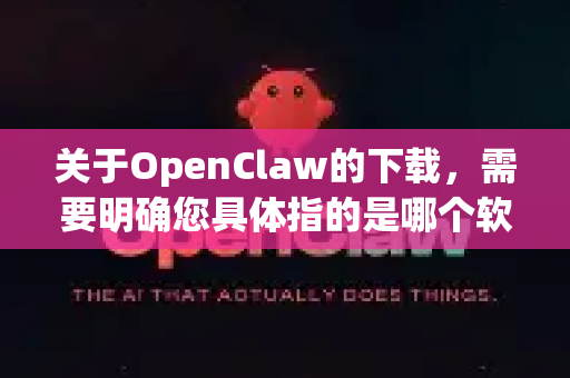 关于OpenClaw的下载，需要明确您具体指的是哪个软件，因为这个名字可能指代不同的项目。最常见的有两个-第1张图片-OpenClaw下载官网 - OpenClaw电脑版 | ai小龙虾