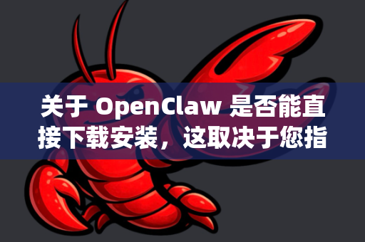 关于 OpenClaw 是否能直接下载安装，这取决于您指的具体是哪一个项目或软件，因为OpenClaw这个名字可能指代不同的工具-第1张图片-OpenClaw下载官网 - OpenClaw电脑版 | ai小龙虾