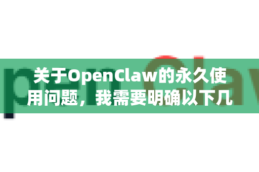 关于OpenClaw的永久使用问题，我需要明确以下几点-第1张图片-OpenClaw下载官网 - OpenClaw电脑版 | ai小龙虾