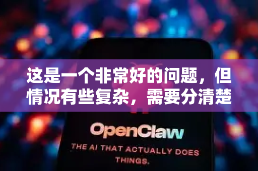 这是一个非常好的问题,但情况有些复杂,需要分清楚-第1张图片-OpenClaw下载官网 - OpenClaw电脑版 | ai小龙虾 这是一个非常好的问题,但情况有些复杂,需要分清楚-第1张图片-OpenClaw下载官网 - OpenClaw电脑版 | ai小龙虾
