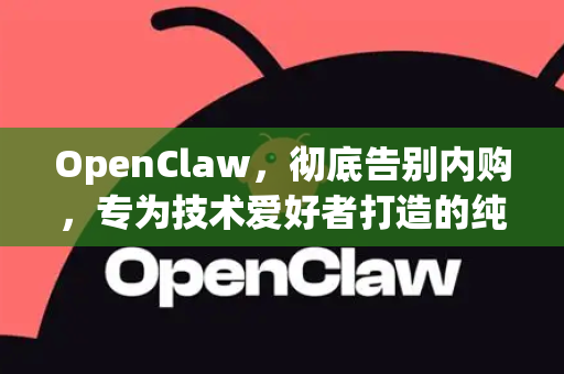 OpenClaw，彻底告别内购，专为技术爱好者打造的纯净利器