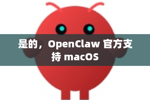 是的,OpenClaw 官方支持 macOS-第1张图片-OpenClaw下载官网 - OpenClaw电脑版 | ai小龙虾 是的,OpenClaw 官方支持 macOS-第1张图片-OpenClaw下载官网 - OpenClaw电脑版 | ai小龙虾