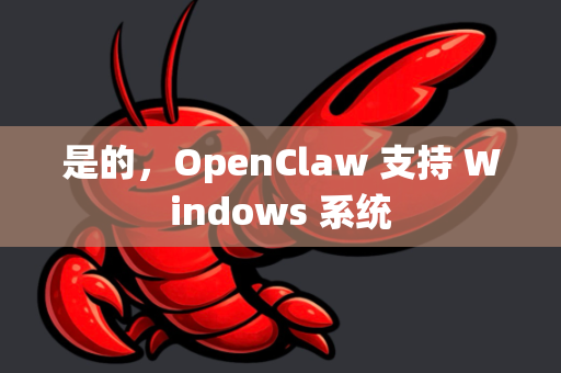 是的，OpenClaw 支持 Windows 系统-第1张图片-OpenClaw下载官网 - OpenClaw电脑版 | ai小龙虾