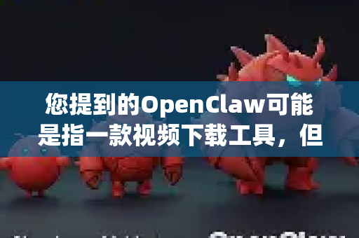 您提到的OpenClaw可能是指一款视频下载工具，但这里需要稍作澄清。目前网络上并没有一个广为人知、官方维护的软件直接叫做OpenClaw-第1张图片-OpenClaw下载官网 - OpenClaw电脑版 | ai小龙虾
