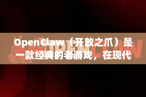 OpenClaw(开放之爪)是一款经典的老游戏,在现代系统上运行可能会遇到兼容性问题。以下是解决闪退问题的常见方法-第1张图片-OpenClaw下载官网 - OpenClaw电脑版 | ai小龙虾 OpenClaw(开放之爪)是一款经典的老游戏,在现代系统上运行可能会遇到兼容性问题。以下是解决闪退问题的常见方法-第1张图片-OpenClaw下载官网 - OpenClaw电脑版 | ai小龙虾