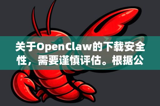 关于OpenClaw的下载安全性，需要谨慎评估。根据公开信息分析，请注意以下几点-第1张图片-OpenClaw下载官网 - OpenClaw电脑版 | ai小龙虾