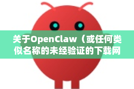 关于OpenClaw（或任何类似名称的未经验证的下载网站）的安全性，你需要保持高度警惕。通常情况下，这类网站并不安全可靠-第1张图片-OpenClaw下载官网 - OpenClaw电脑版 | ai小龙虾