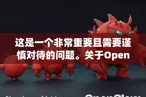 这是一个非常重要且需要谨慎对待的问题。关于OpenClaw(通常指一个开源的Claw Machine模拟器或相关工具)答案取决于您从哪里下载它-第1张图片-OpenClaw下载官网 - OpenClaw电脑版 | ai小龙虾 这是一个非常重要且需要谨慎对待的问题。关于OpenClaw(通常指一个开源的Claw Machine模拟器或相关工具)答案取决于您从哪里下载它-第1张图片-OpenClaw下载官网 - OpenClaw电脑版 | ai小龙虾