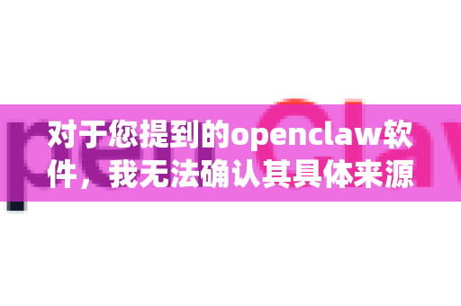 对于您提到的openclaw软件，我无法确认其具体来源和安全性。通常，获取软件最安全可靠的方式是通过其官方网站或官方授权的应用商店-第1张图片-OpenClaw下载官网 - OpenClaw电脑版 | ai小龙虾