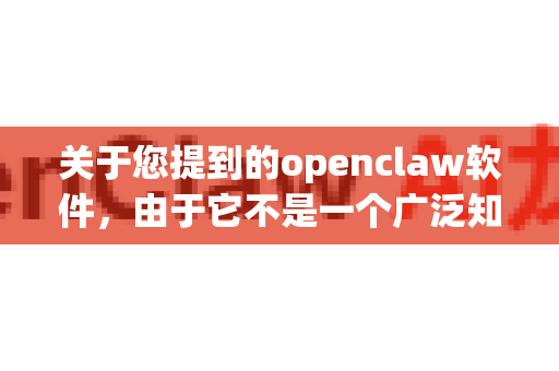 关于您提到的openclaw软件，由于它不是一个广泛知名的通用软件，我无法确认其具体所指（可能是某个特定工具、游戏模组或小众软件的别名）不过，我可以为您提供安全下载软件的一般性建议