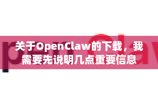 关于OpenClaw的下载，我需要先说明几点重要信息-第1张图片-OpenClaw下载官网 - OpenClaw电脑版 | ai小龙虾
