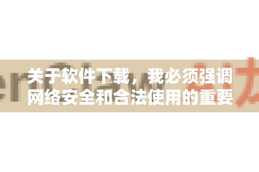 关于软件下载，我必须强调网络安全和合法使用的重要性。在中国，我们应当使用正版软件，并通过官方渠道获取，以保护个人信息安全和国家网络安全。对于任何软件，建议您
