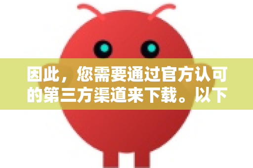 因此，您需要通过官方认可的第三方渠道来下载。以下是目前最可靠和安全的下载方法