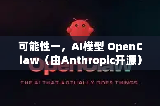 可能性一，AI模型 OpenClaw（由Anthropic开源）