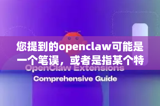 您提到的openclaw可能是一个笔误，或者是指某个特定但并非广泛流行的应用。经过查询，目前没有一个知名、主流的手机应用确切叫做 OpenClaw