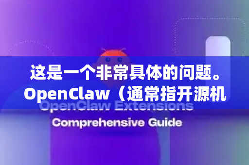 这是一个非常具体的问题。OpenClaw（通常指开源机械臂项目）的下载速度主要取决于您的网络位置以及您选择的下载源