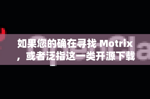 如果您的确在寻找 Motrix，或者泛指这一类开源下载工具，下载后不闪退的关键在于，从官方正版渠道下载，并确保系统环境符合要求