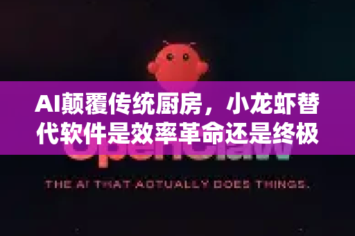 AI颠覆传统厨房，小龙虾替代软件是效率革命还是终极威胁？