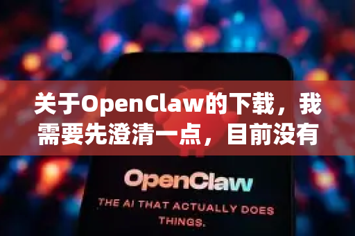 关于OpenClaw的下载，我需要先澄清一点，目前没有一个广为人知、官方维护且名为OpenClaw的主流开源软件项目