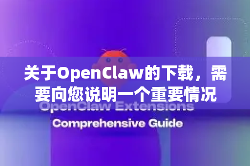 关于OpenClaw的下载，需要向您说明一个重要情况